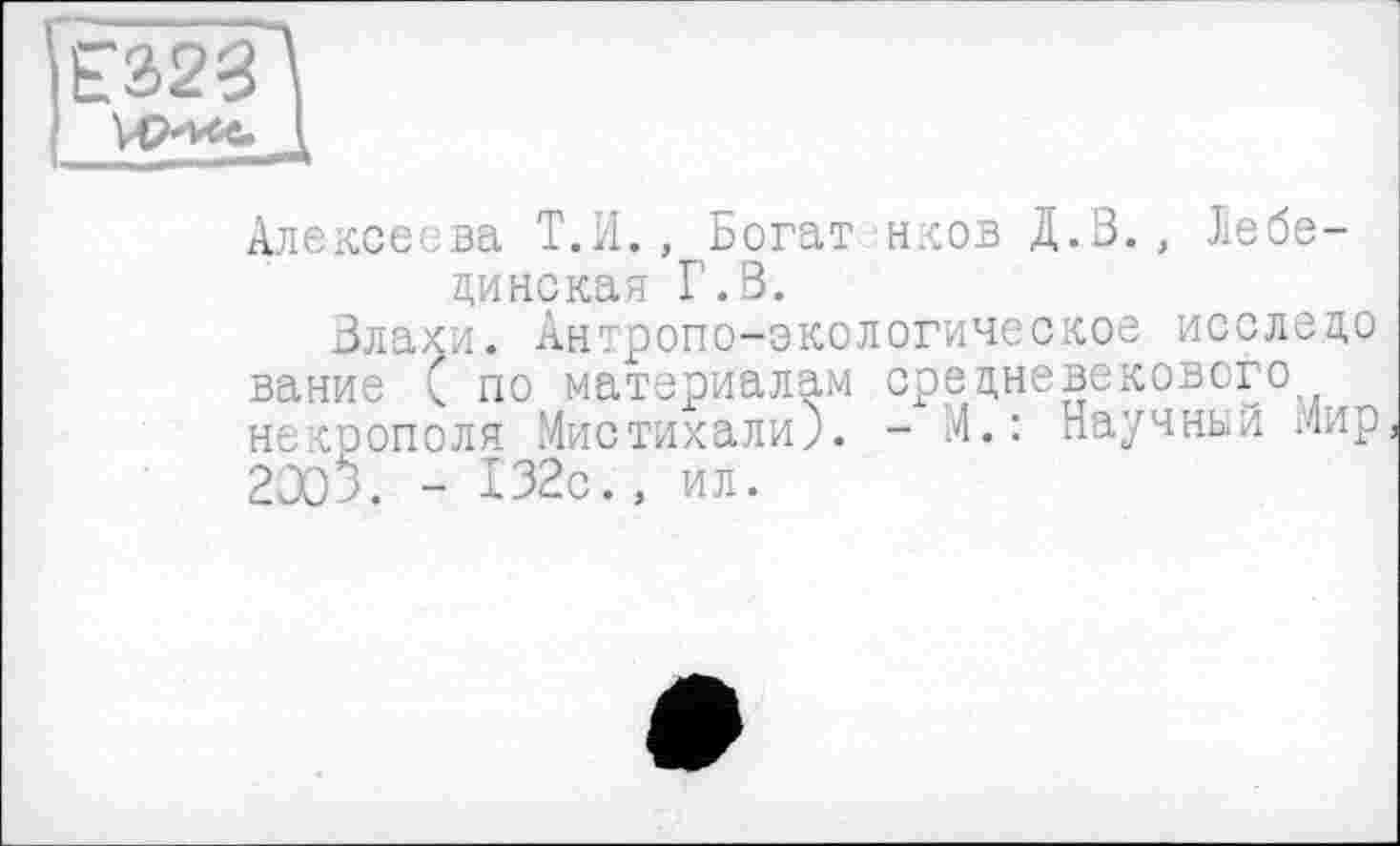 ﻿Алексеева Т.И., Богат нков Д.В., Лебединская Г. В.
Влахи. Антропо-экологическое исслецо вание ( по материалам средневекового некрополя Мистихали). - М.: Научный лир 2003. - 132с., ил.